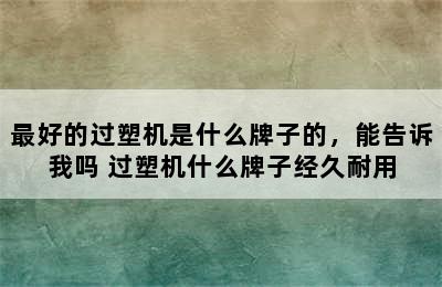 最好的过塑机是什么牌子的，能告诉我吗 过塑机什么牌子经久耐用